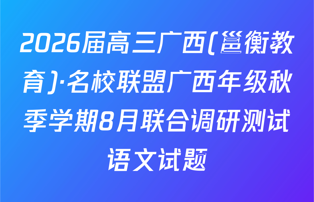 2026届高三广西(邕衡教育)·名校联盟广西年级秋季学期8月联合调研测试语文试题