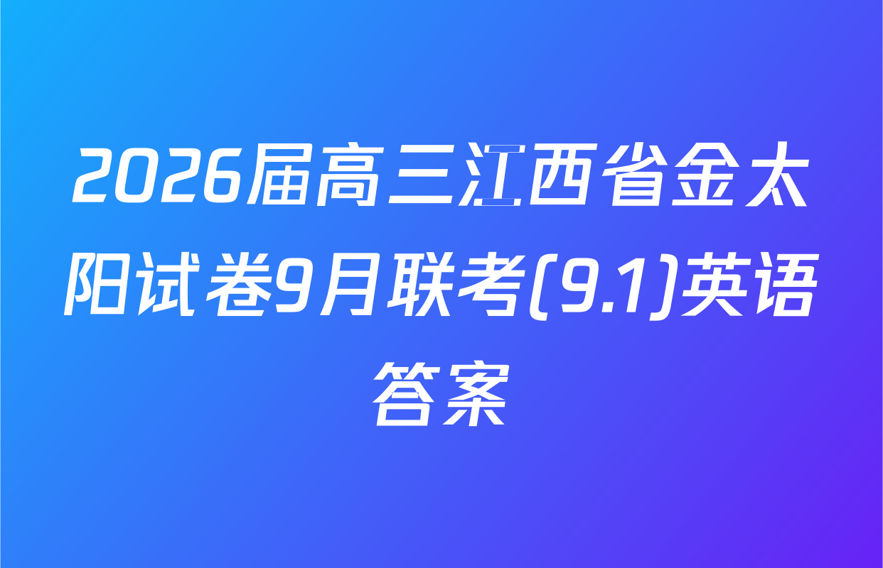 2026届高三江西省金太阳试卷9月联考(9.1)英语答案