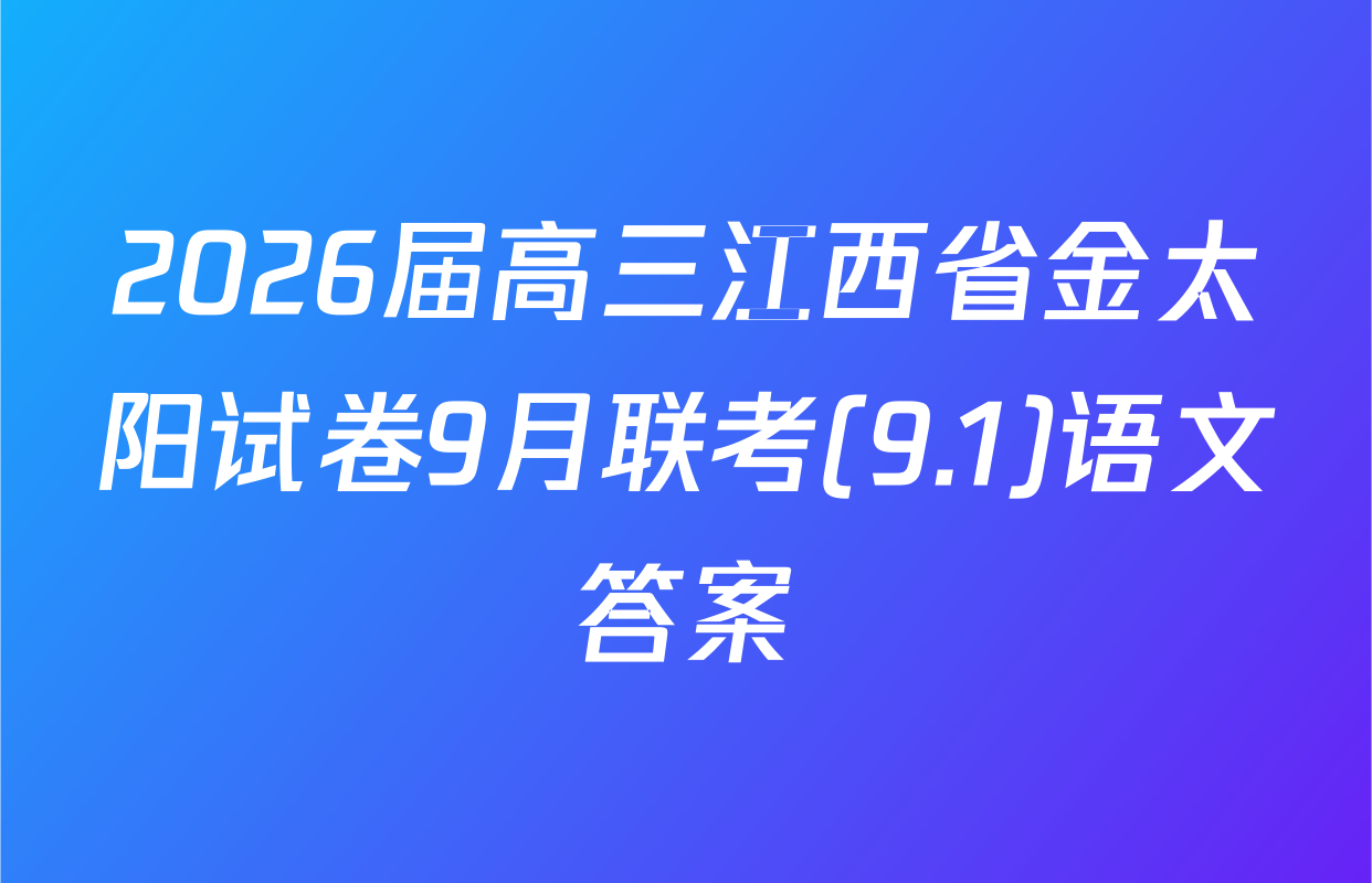 2026届高三江西省金太阳试卷9月联考(9.1)语文答案