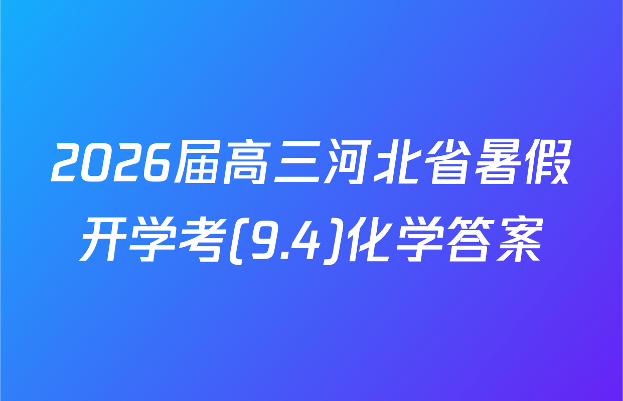 2026届高三河北省暑假开学考(9.4)化学答案
