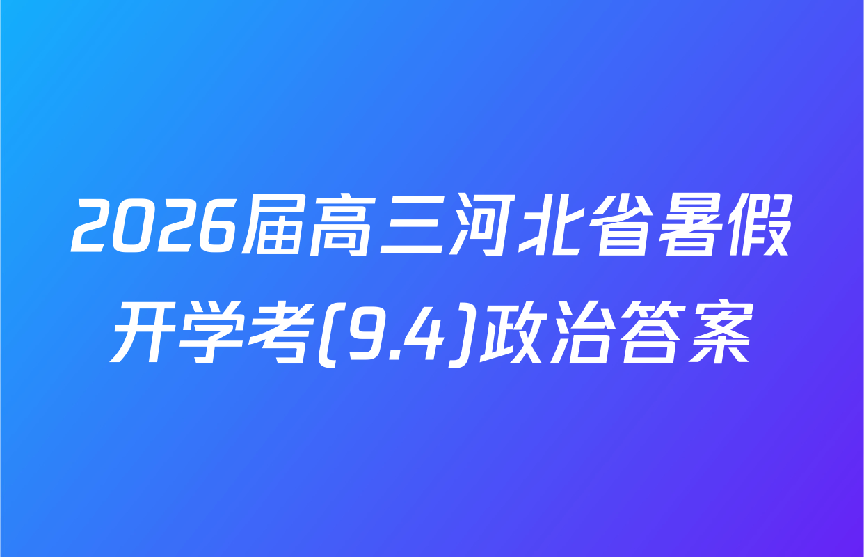 2026届高三河北省暑假开学考(9.4)政治答案