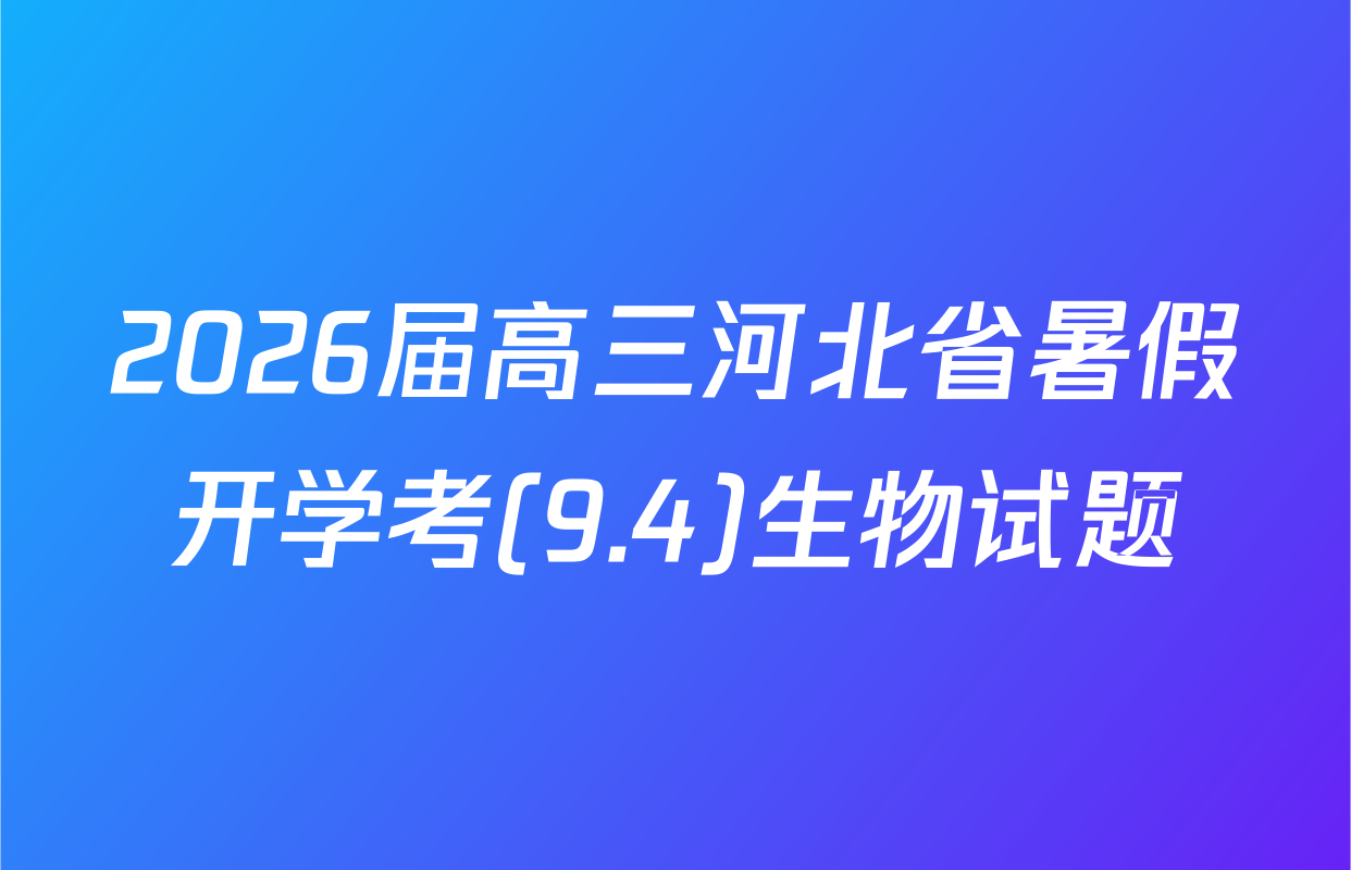 2026届高三河北省暑假开学考(9.4)生物试题