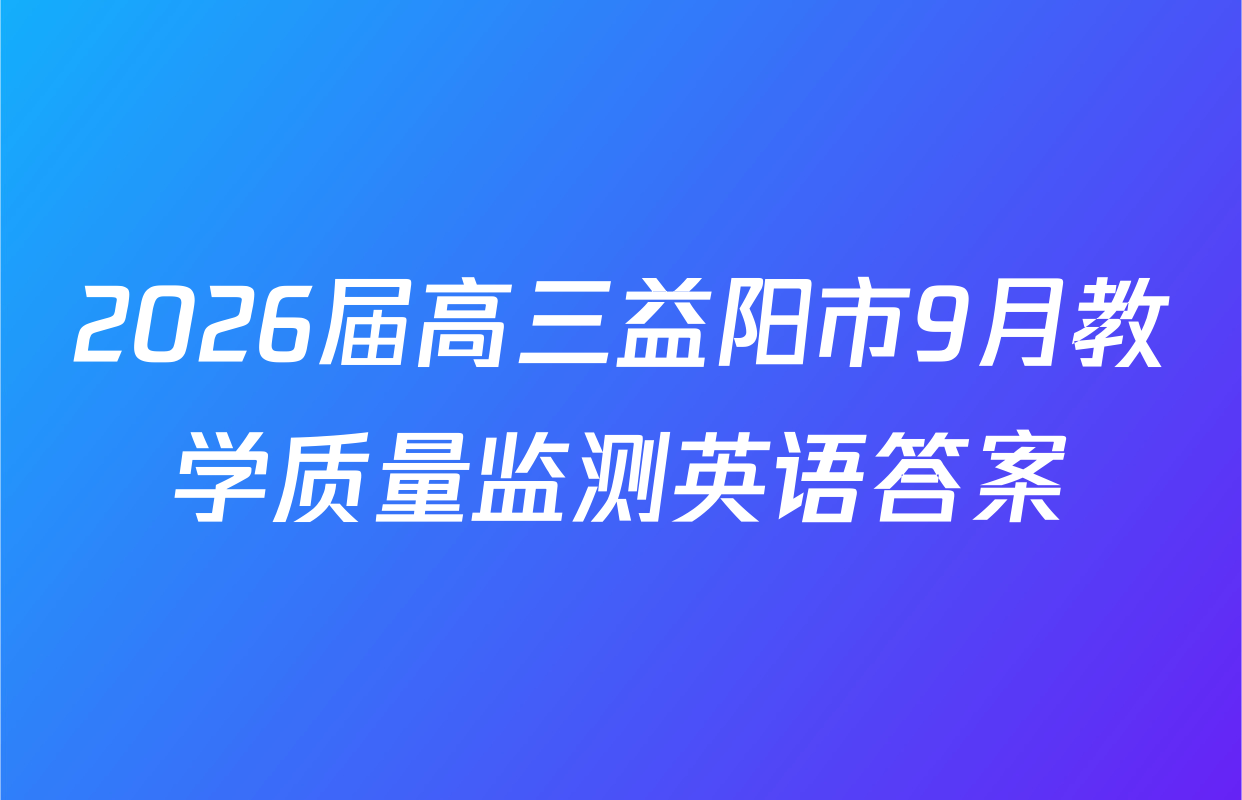 2026届高三益阳市9月教学质量监测英语答案