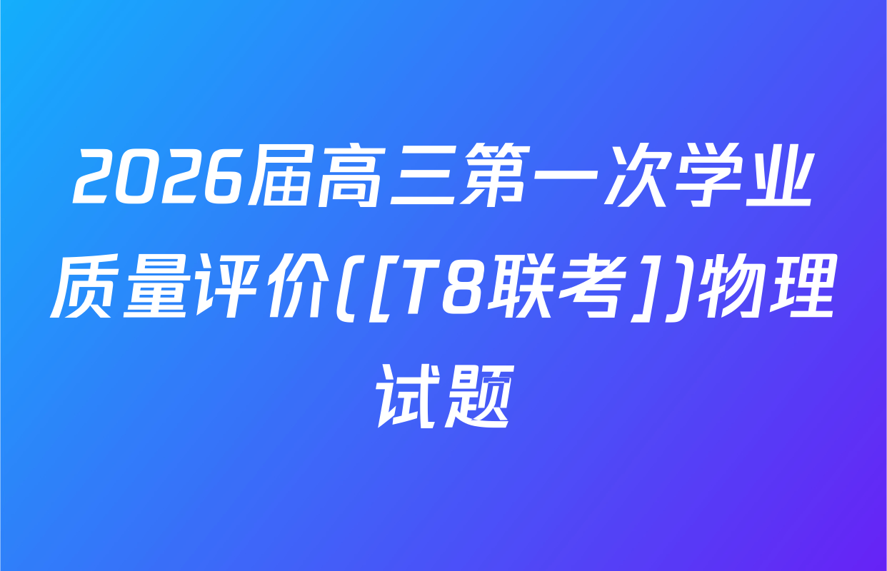 2026届高三第一次学业质量评价([T8联考])物理试题