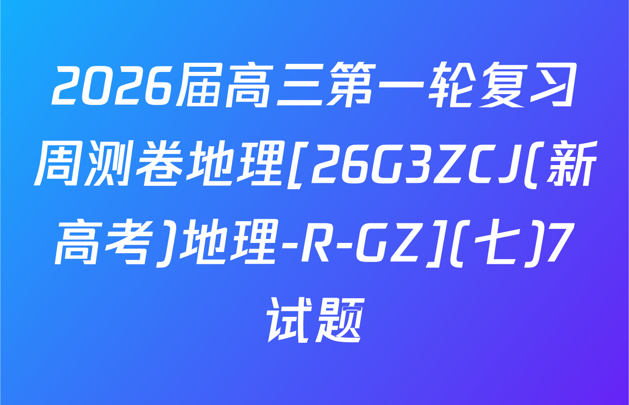 2026届高三第一轮复习周测卷地理[26G3ZCJ(新高考)地理-R-GZ](七)7试题