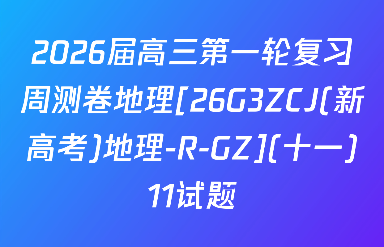 2026届高三第一轮复习周测卷地理[26G3ZCJ(新高考)地理-R-GZ](十一)11试题