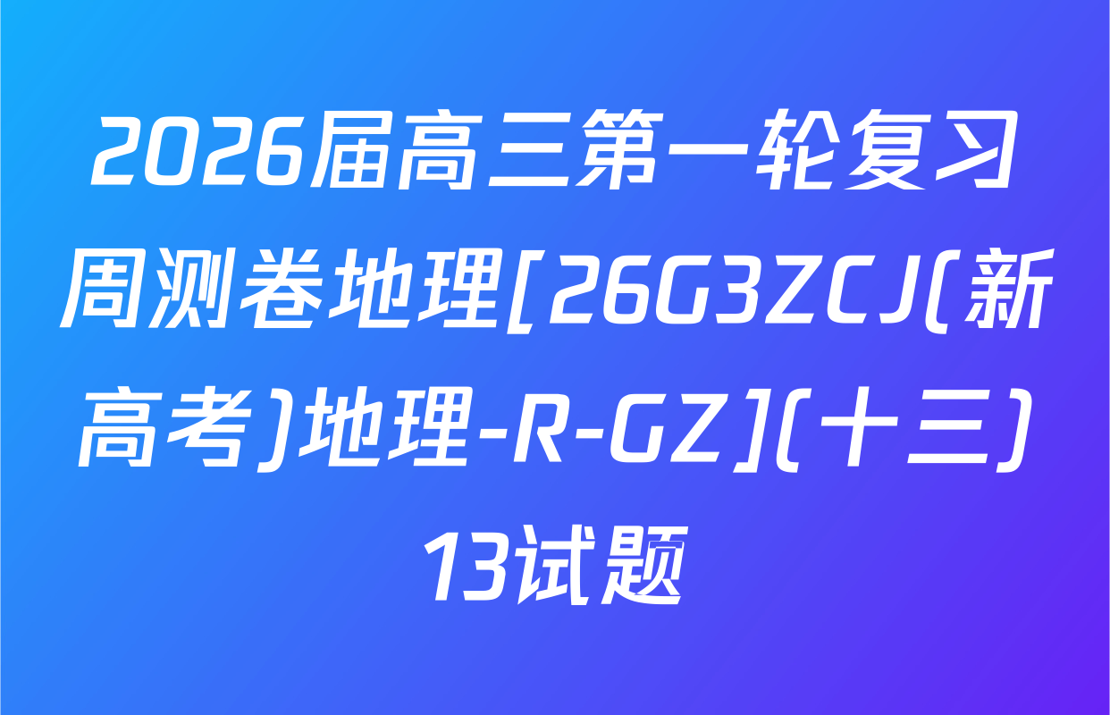 2026届高三第一轮复习周测卷地理[26G3ZCJ(新高考)地理-R-GZ](十三)13试题