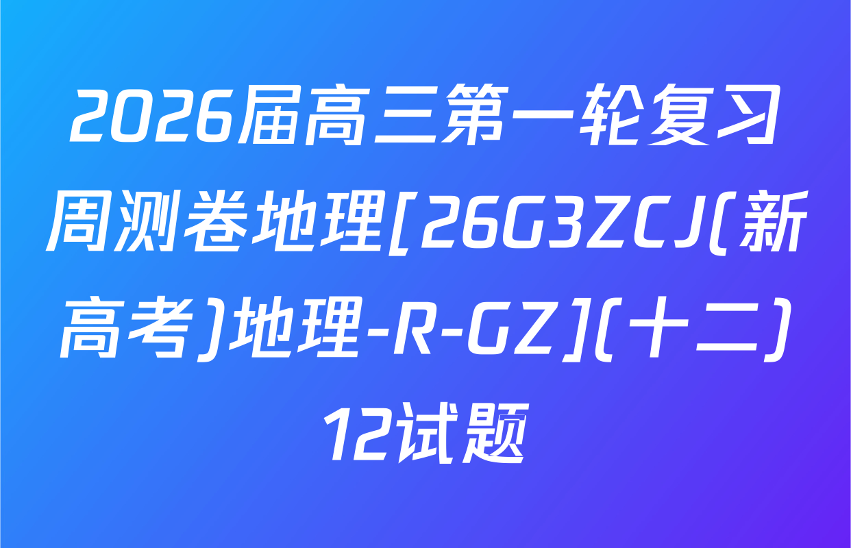 2026届高三第一轮复习周测卷地理[26G3ZCJ(新高考)地理-R-GZ](十二)12试题