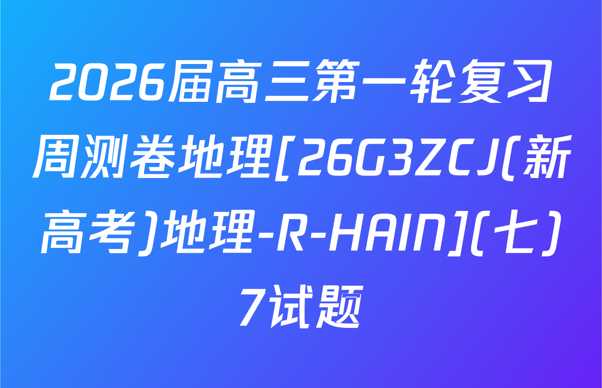 2026届高三第一轮复习周测卷地理[26G3ZCJ(新高考)地理-R-HAIN](七)7试题