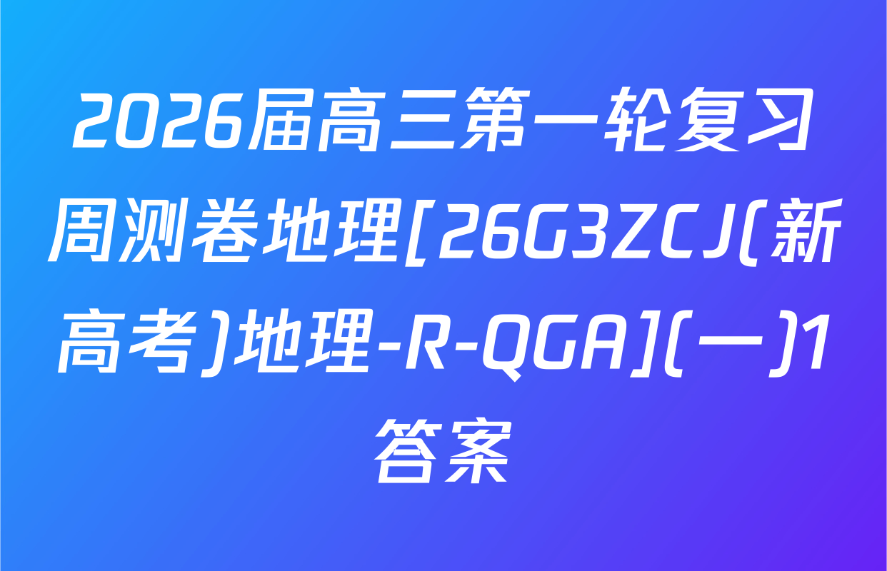 2026届高三第一轮复习周测卷地理[26G3ZCJ(新高考)地理-R-QGA](一)1答案