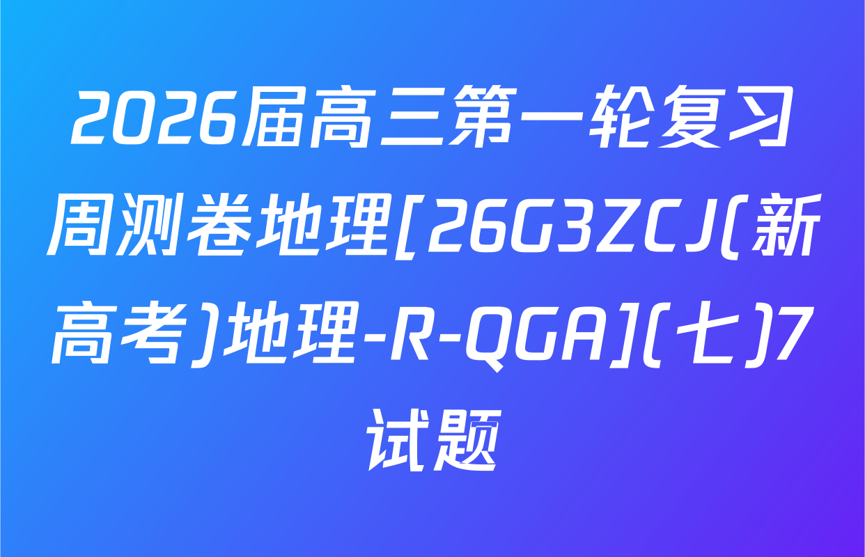 2026届高三第一轮复习周测卷地理[26G3ZCJ(新高考)地理-R-QGA](七)7试题