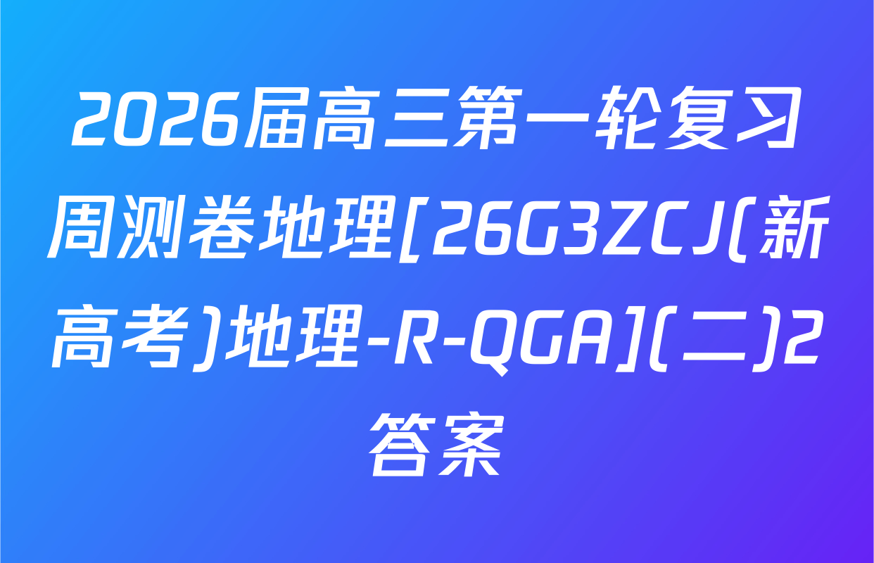 2026届高三第一轮复习周测卷地理[26G3ZCJ(新高考)地理-R-QGA](二)2答案