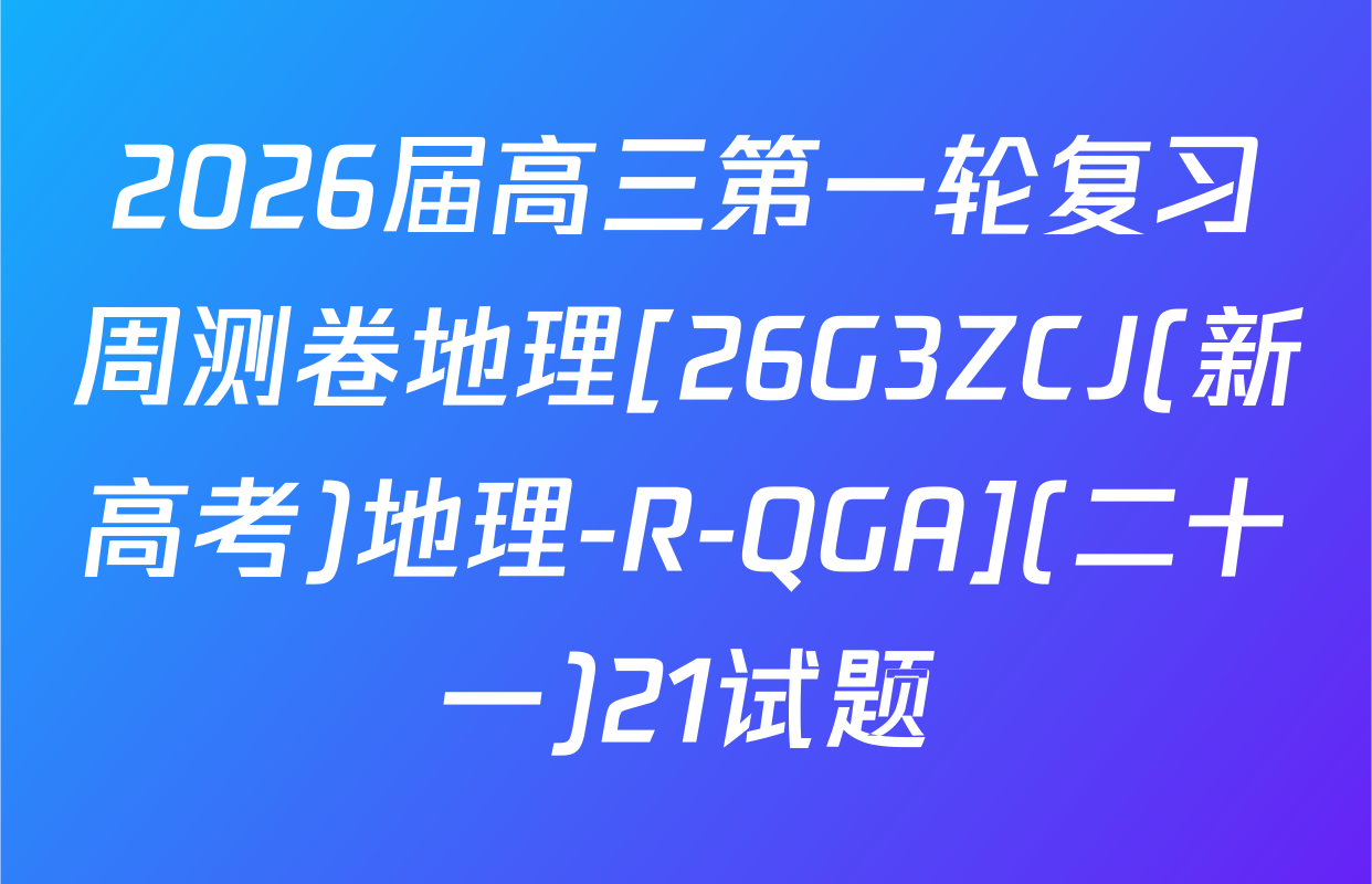 2026届高三第一轮复习周测卷地理[26G3ZCJ(新高考)地理-R-QGA](二十一)21试题