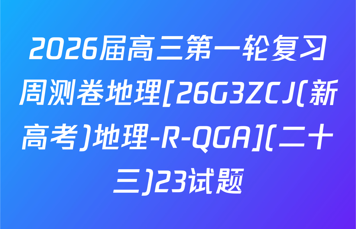 2026届高三第一轮复习周测卷地理[26G3ZCJ(新高考)地理-R-QGA](二十三)23试题
