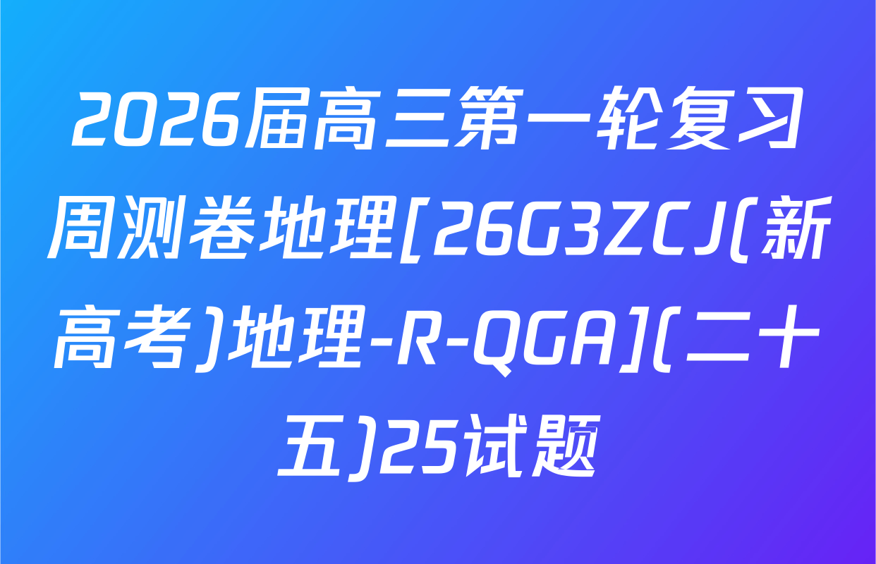 2026届高三第一轮复习周测卷地理[26G3ZCJ(新高考)地理-R-QGA](二十五)25试题