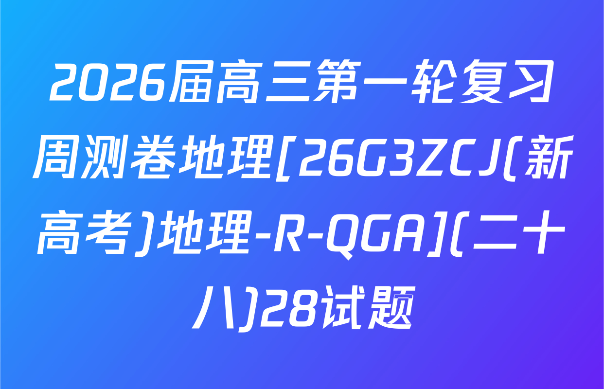 2026届高三第一轮复习周测卷地理[26G3ZCJ(新高考)地理-R-QGA](二十八)28试题