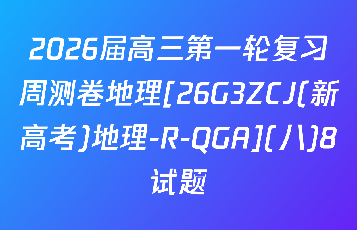 2026届高三第一轮复习周测卷地理[26G3ZCJ(新高考)地理-R-QGA](八)8试题