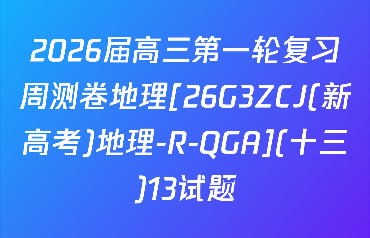 2026届高三第一轮复习周测卷地理[26G3ZCJ(新高考)地理-R-QGA](十三)13试题