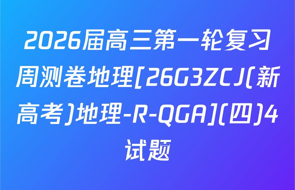 2026届高三第一轮复习周测卷地理[26G3ZCJ(新高考)地理-R-QGA](四)4试题