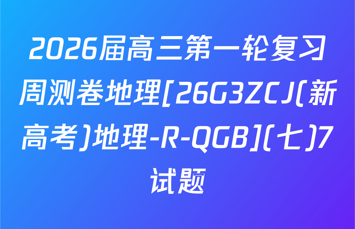 2026届高三第一轮复习周测卷地理[26G3ZCJ(新高考)地理-R-QGB](七)7试题