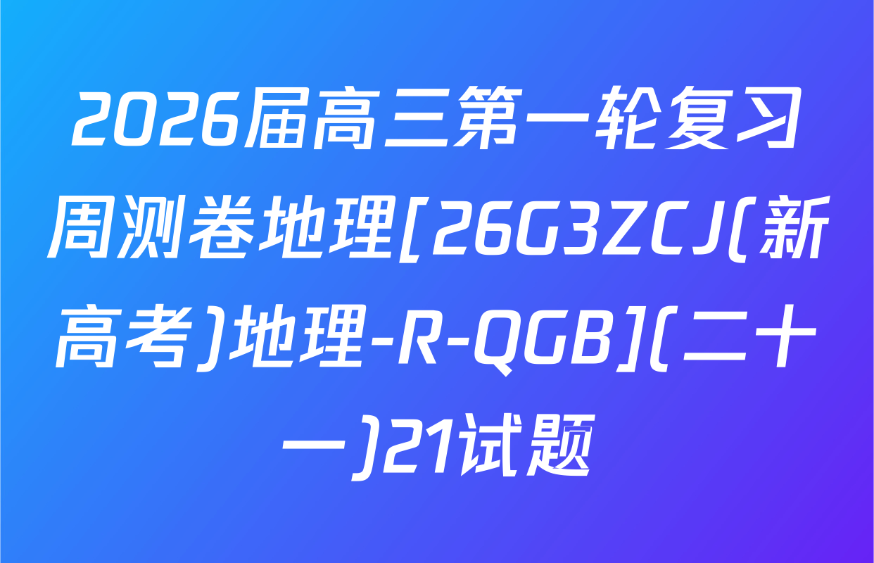 2026届高三第一轮复习周测卷地理[26G3ZCJ(新高考)地理-R-QGB](二十一)21试题