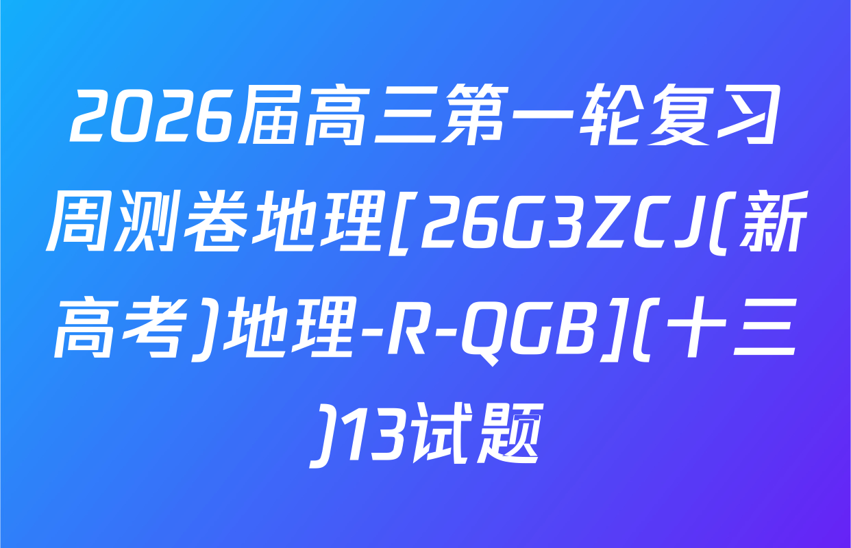 2026届高三第一轮复习周测卷地理[26G3ZCJ(新高考)地理-R-QGB](十三)13试题