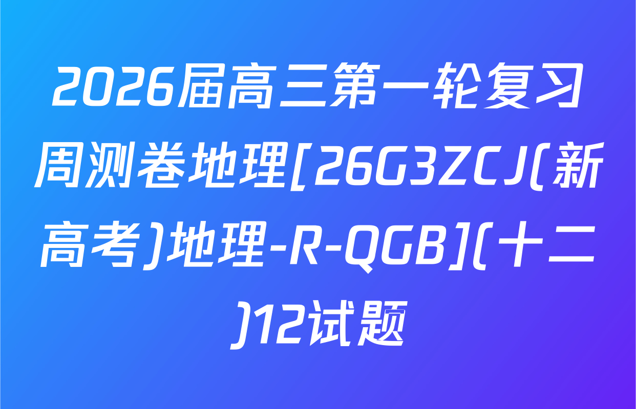 2026届高三第一轮复习周测卷地理[26G3ZCJ(新高考)地理-R-QGB](十二)12试题