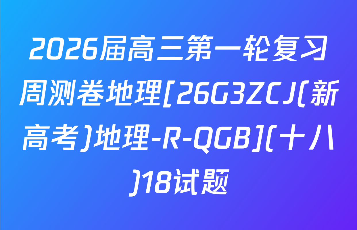 2026届高三第一轮复习周测卷地理[26G3ZCJ(新高考)地理-R-QGB](十八)18试题