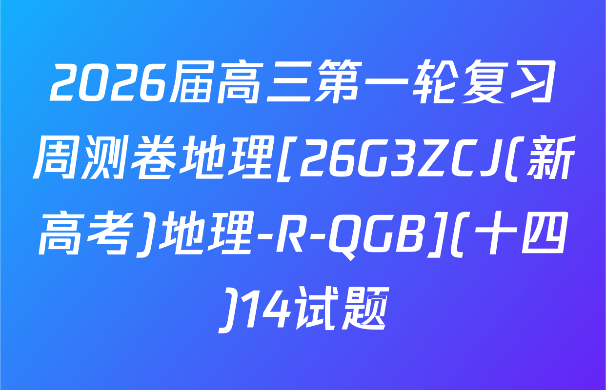 2026届高三第一轮复习周测卷地理[26G3ZCJ(新高考)地理-R-QGB](十四)14试题