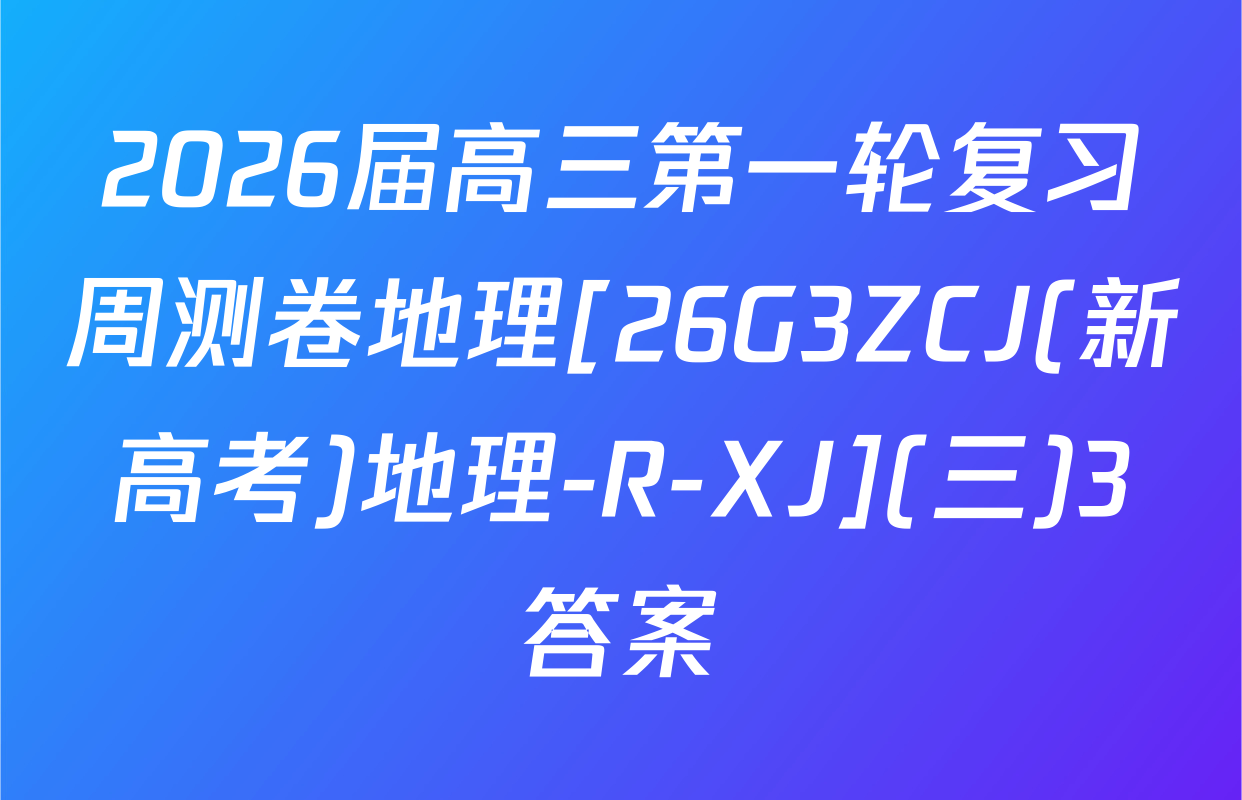 2026届高三第一轮复习周测卷地理[26G3ZCJ(新高考)地理-R-XJ](三)3答案