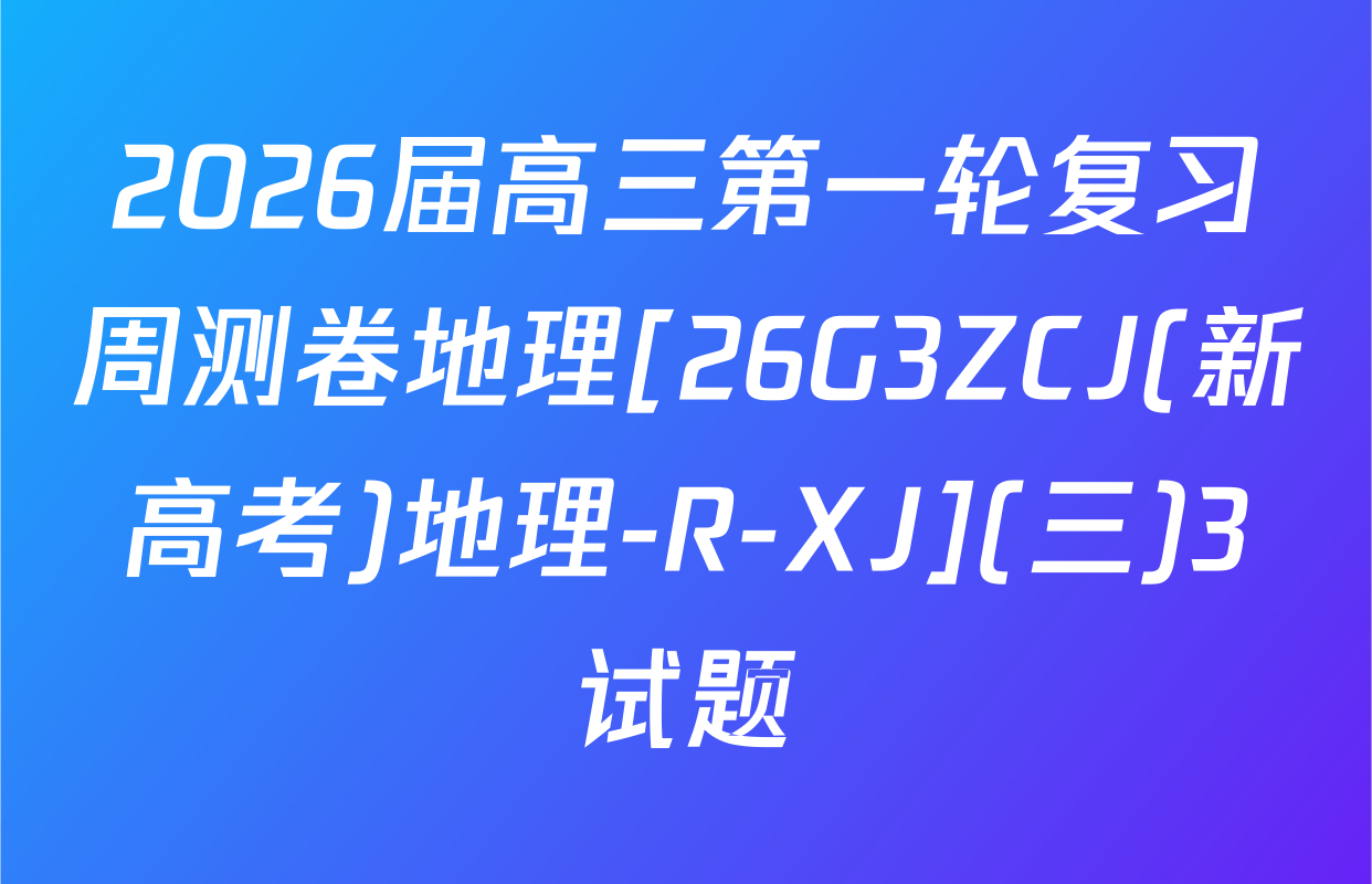 2026届高三第一轮复习周测卷地理[26G3ZCJ(新高考)地理-R-XJ](三)3试题
