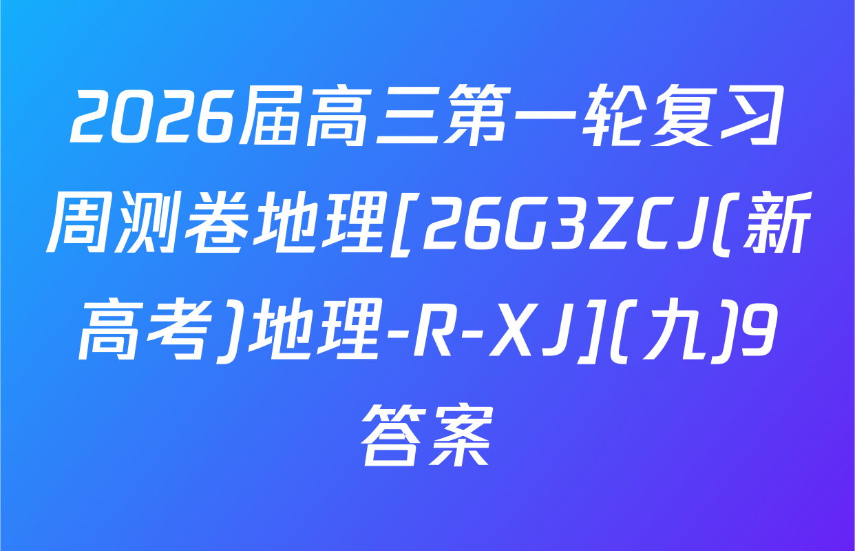 2026届高三第一轮复习周测卷地理[26G3ZCJ(新高考)地理-R-XJ](九)9答案