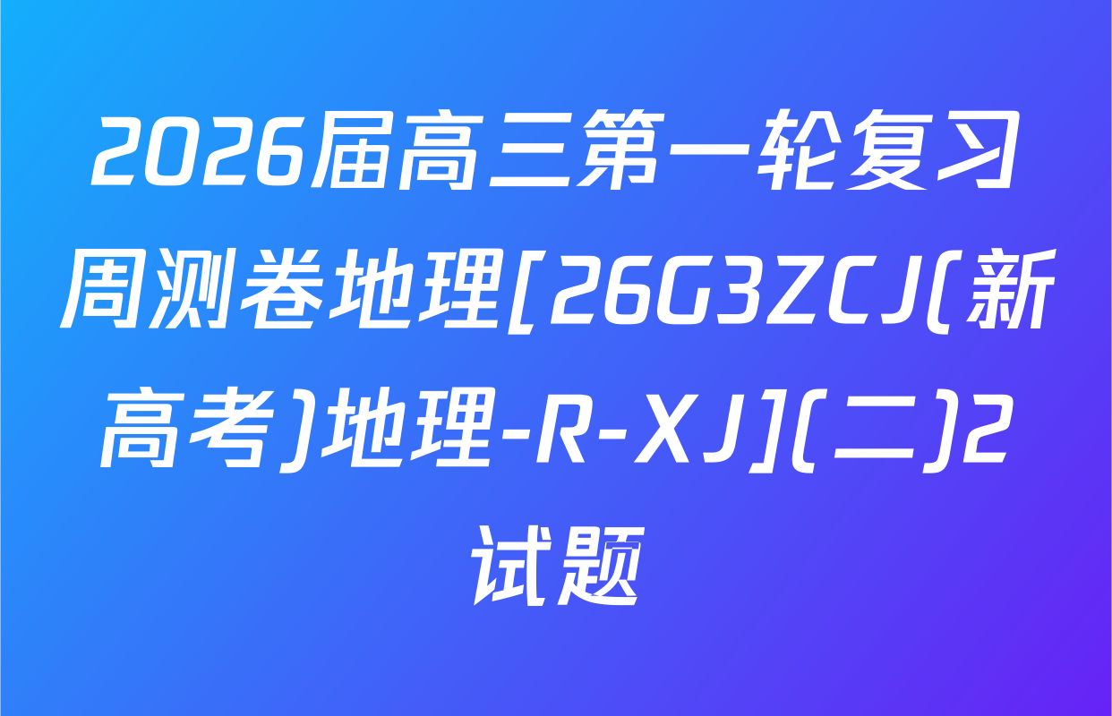 2026届高三第一轮复习周测卷地理[26G3ZCJ(新高考)地理-R-XJ](二)2试题