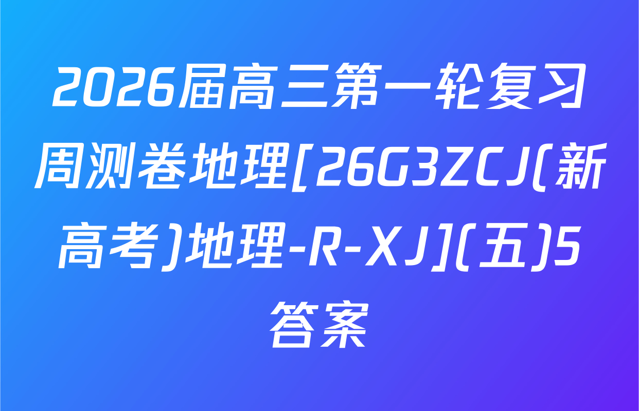 2026届高三第一轮复习周测卷地理[26G3ZCJ(新高考)地理-R-XJ](五)5答案