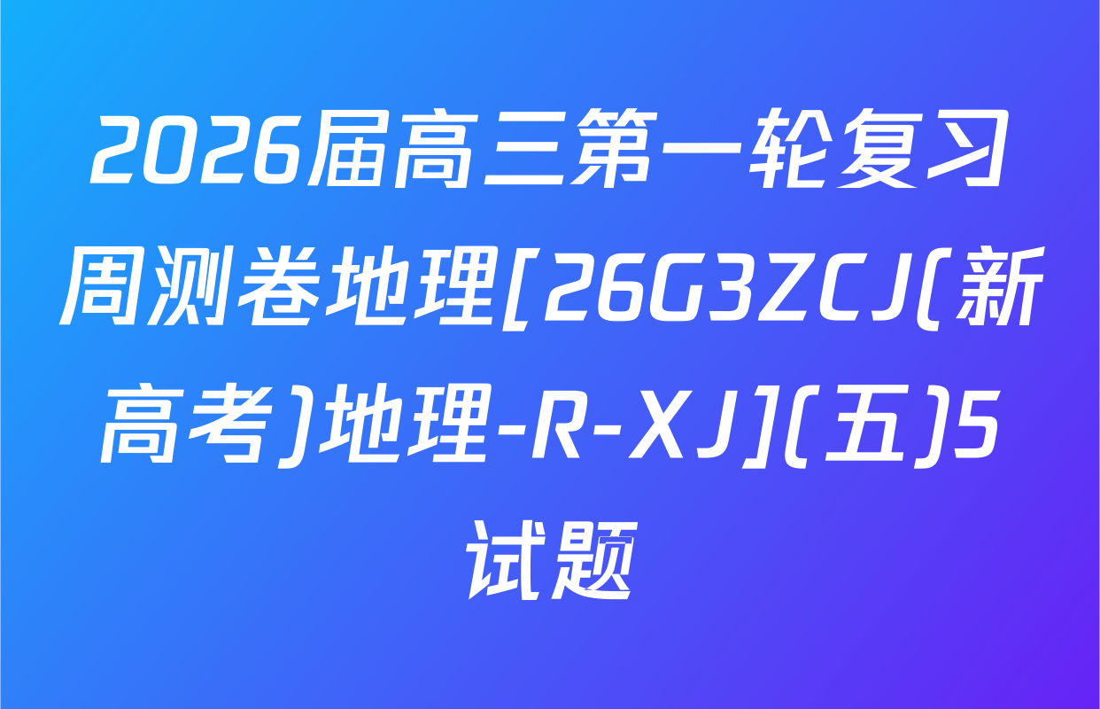2026届高三第一轮复习周测卷地理[26G3ZCJ(新高考)地理-R-XJ](五)5试题