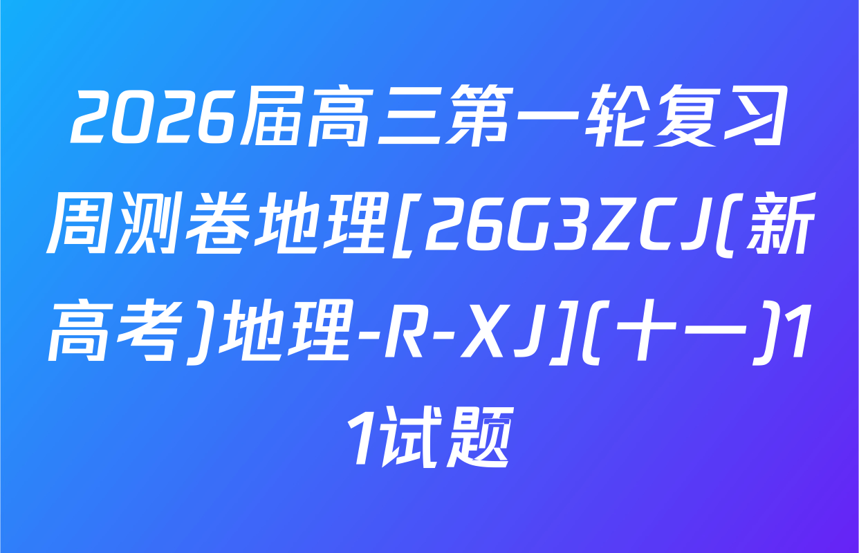 2026届高三第一轮复习周测卷地理[26G3ZCJ(新高考)地理-R-XJ](十一)11试题