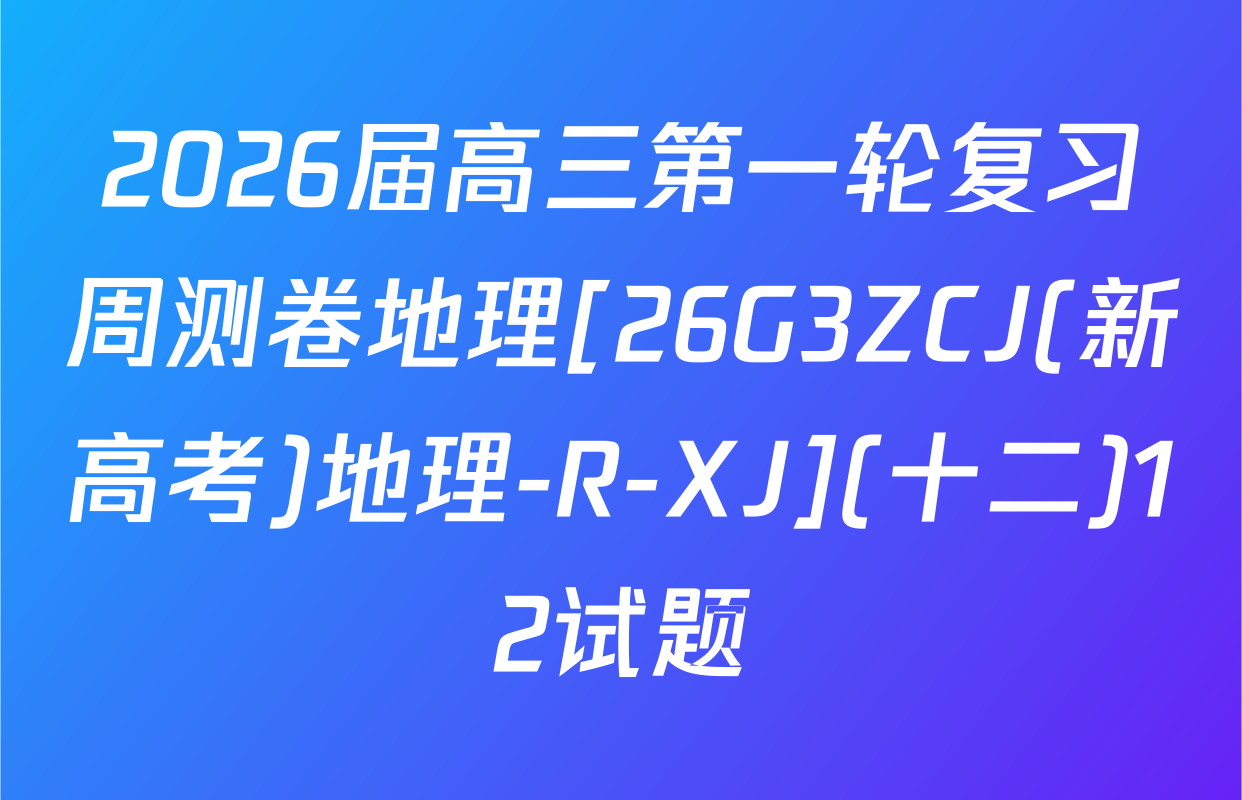 2026届高三第一轮复习周测卷地理[26G3ZCJ(新高考)地理-R-XJ](十二)12试题