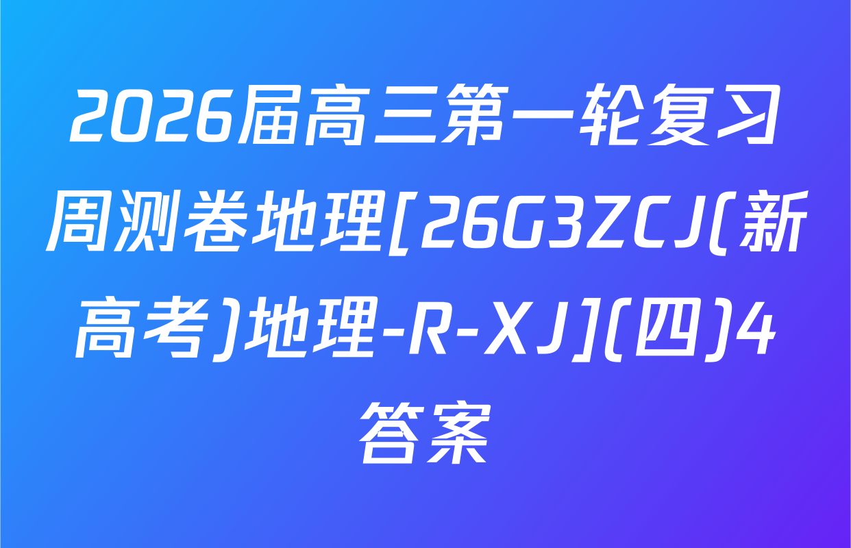 2026届高三第一轮复习周测卷地理[26G3ZCJ(新高考)地理-R-XJ](四)4答案