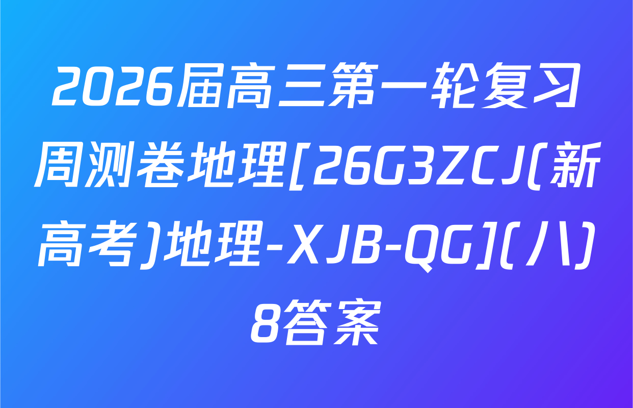 2026届高三第一轮复习周测卷地理[26G3ZCJ(新高考)地理-XJB-QG](八)8答案