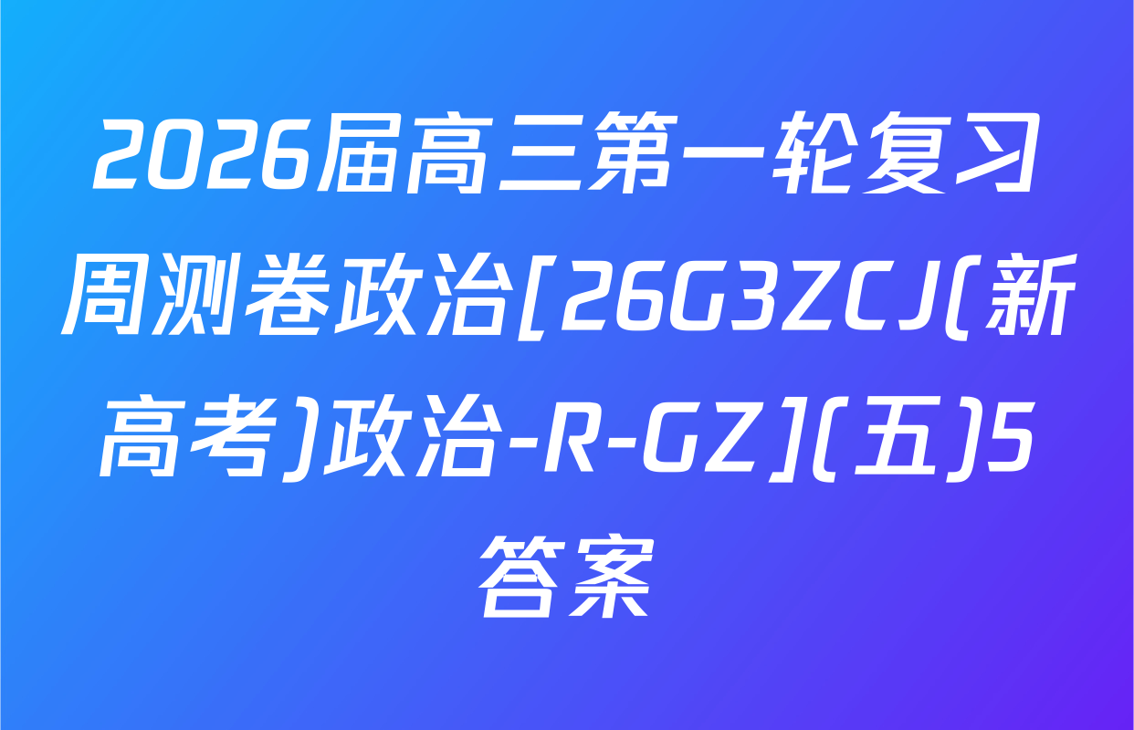 2026届高三第一轮复习周测卷政治[26G3ZCJ(新高考)政治-R-GZ](五)5答案