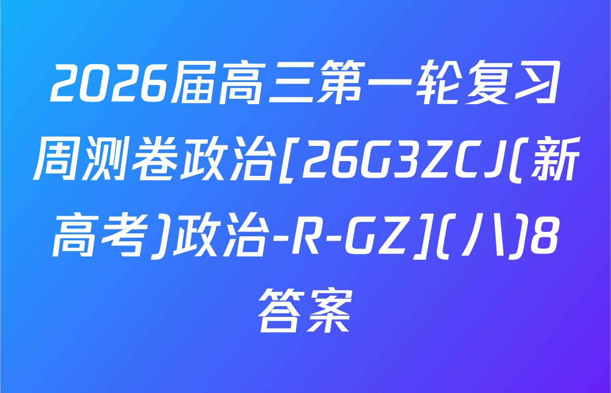 2026届高三第一轮复习周测卷政治[26G3ZCJ(新高考)政治-R-GZ](八)8答案
