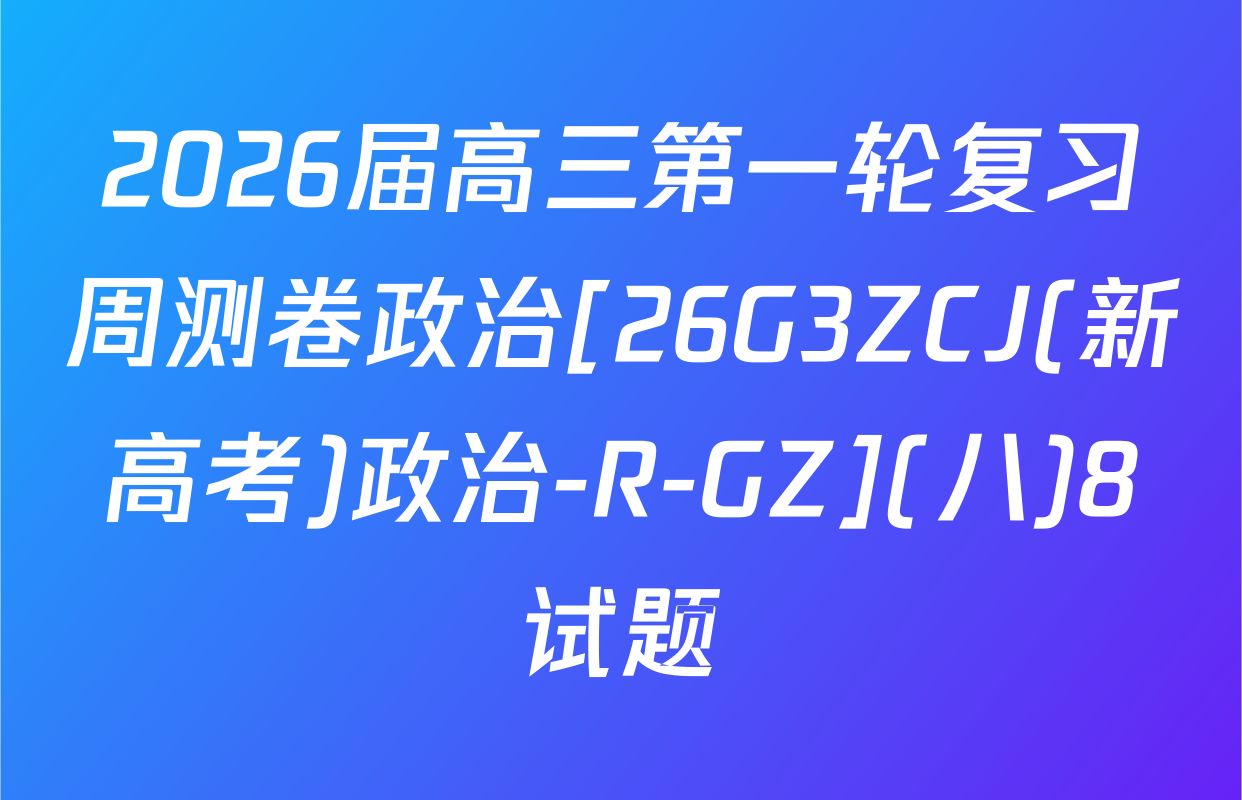 2026届高三第一轮复习周测卷政治[26G3ZCJ(新高考)政治-R-GZ](八)8试题
