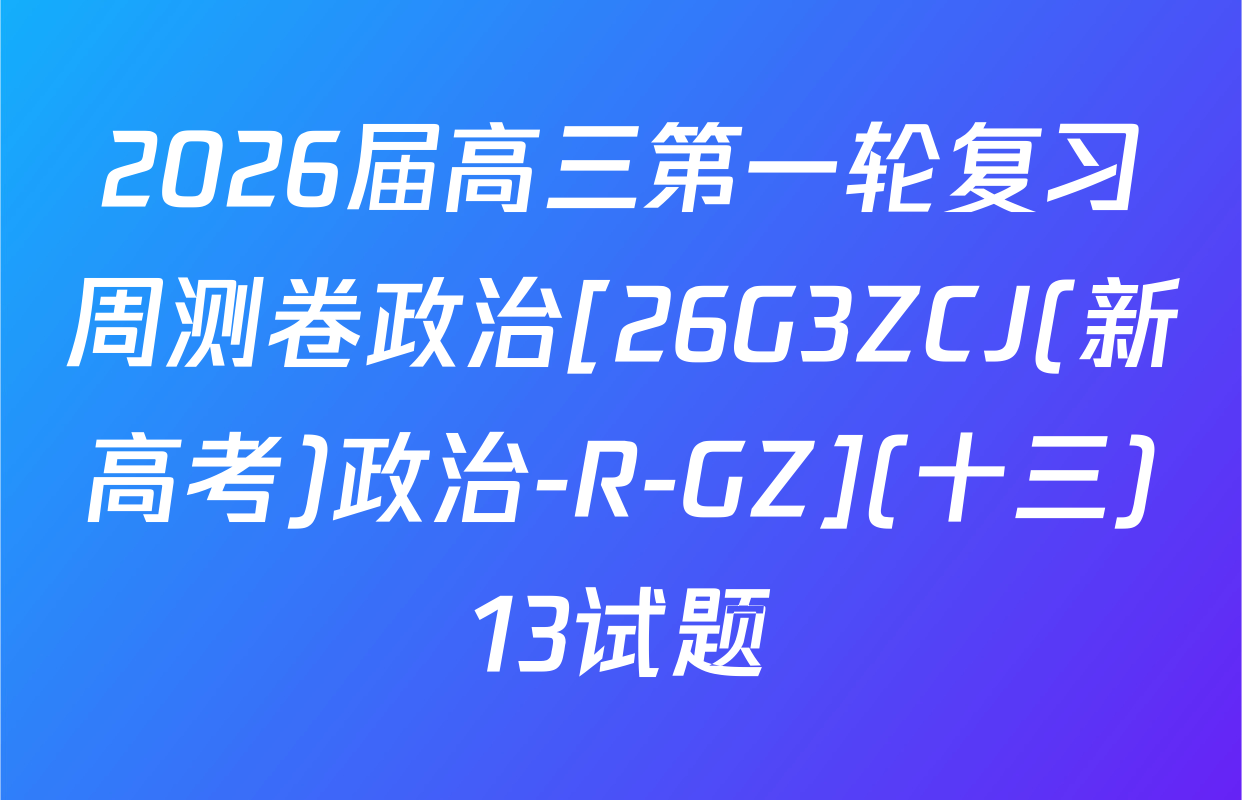 2026届高三第一轮复习周测卷政治[26G3ZCJ(新高考)政治-R-GZ](十三)13试题