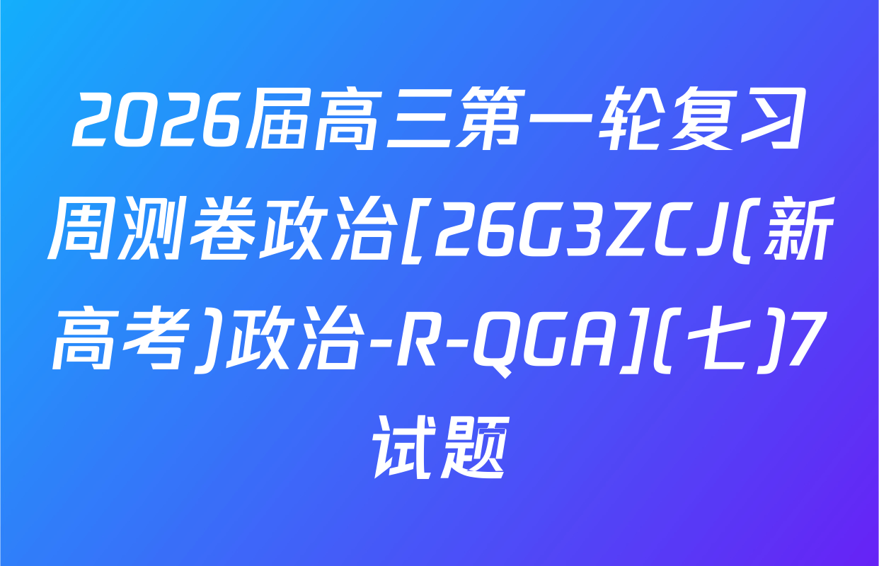2026届高三第一轮复习周测卷政治[26G3ZCJ(新高考)政治-R-QGA](七)7试题