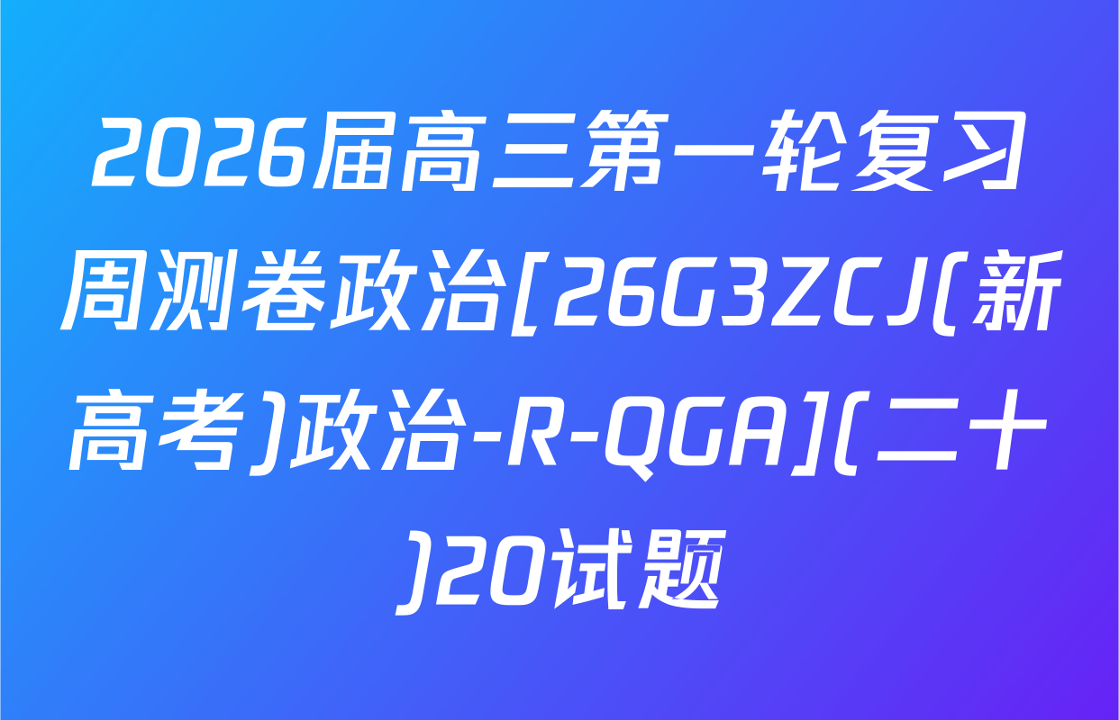 2026届高三第一轮复习周测卷政治[26G3ZCJ(新高考)政治-R-QGA](二十)20试题