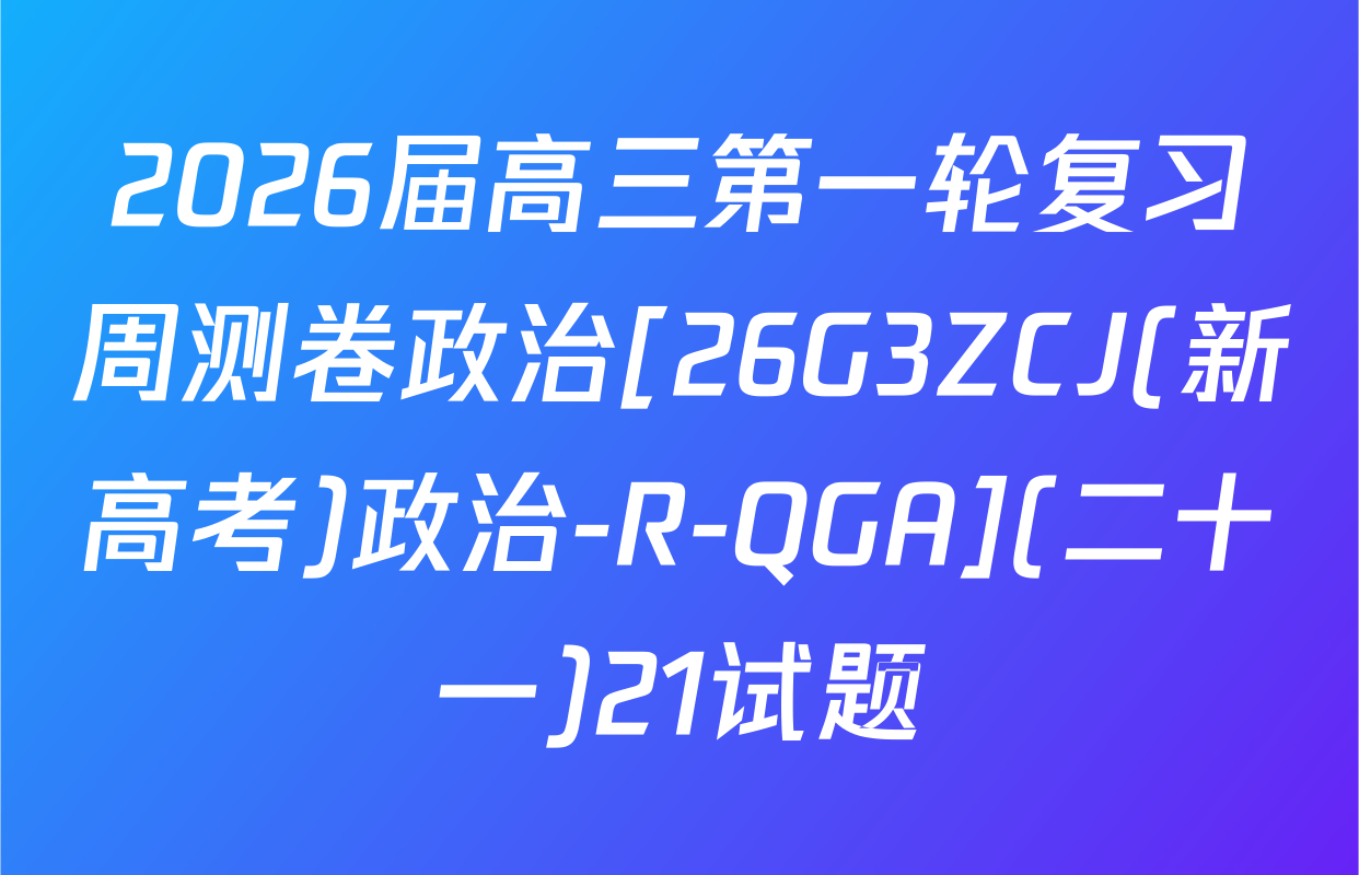 2026届高三第一轮复习周测卷政治[26G3ZCJ(新高考)政治-R-QGA](二十一)21试题