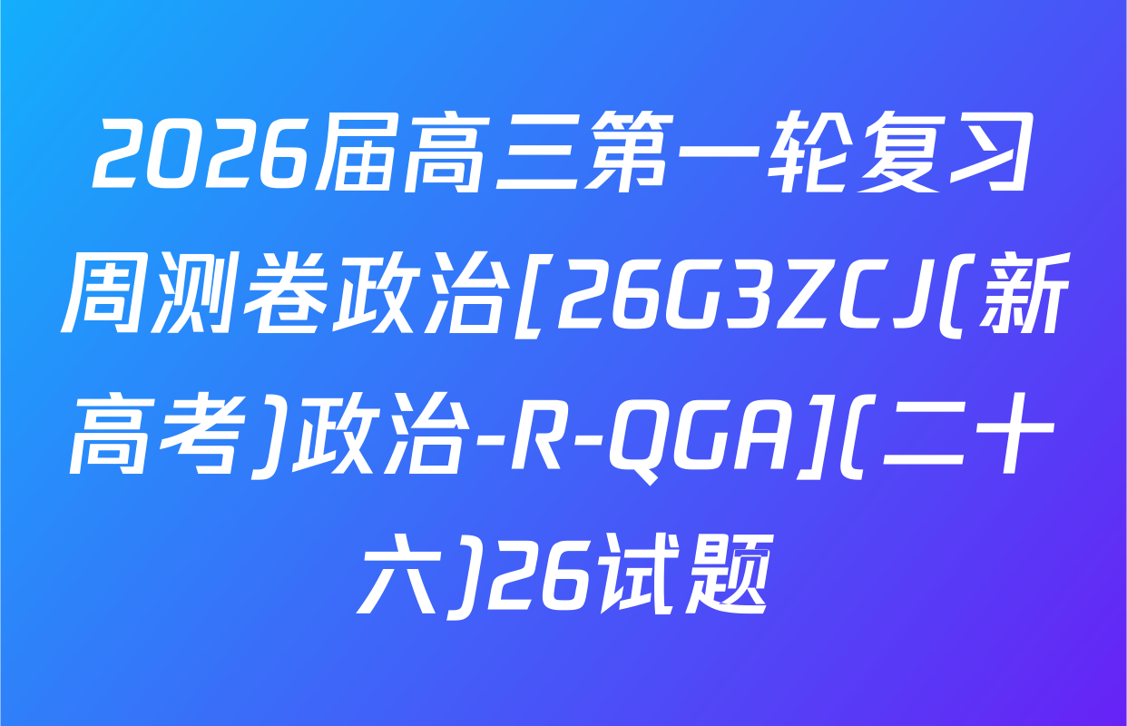 2026届高三第一轮复习周测卷政治[26G3ZCJ(新高考)政治-R-QGA](二十六)26试题