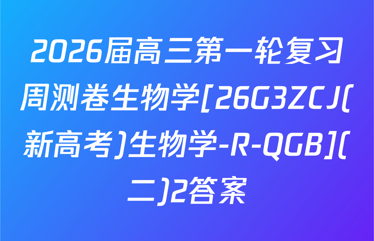 2026届高三第一轮复习周测卷生物学[26G3ZCJ(新高考)生物学-R-QGB](二)2答案