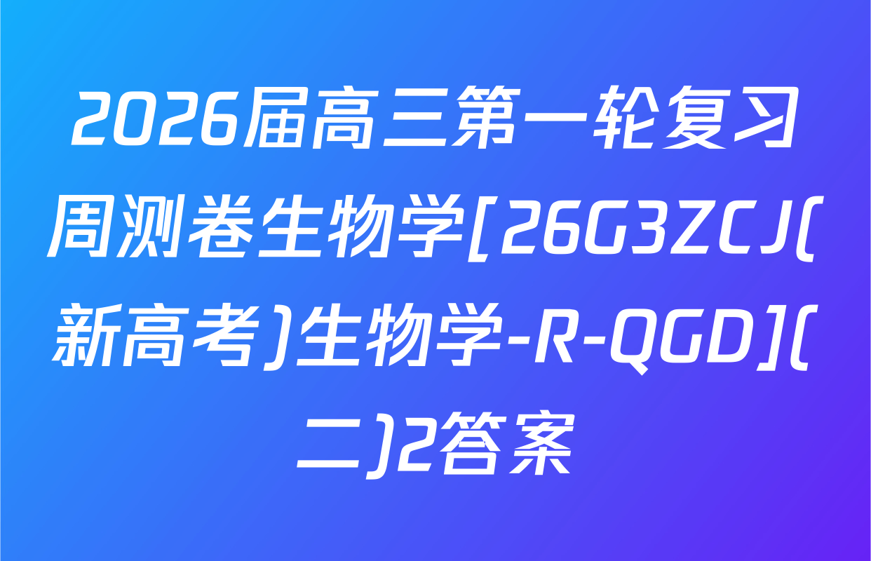 2026届高三第一轮复习周测卷生物学[26G3ZCJ(新高考)生物学-R-QGD](二)2答案