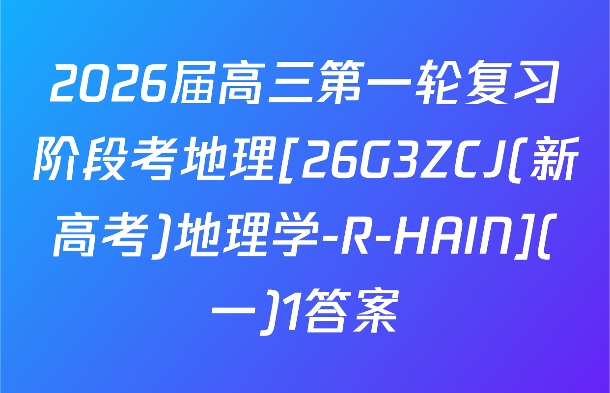 2026届高三第一轮复习阶段考地理[26G3ZCJ(新高考)地理学-R-HAIN](一)1答案